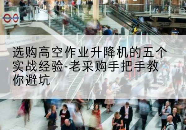 固始高空作业升降机厂家-选购高空作业升降机的五个实战经验-老采购手把手教你避坑