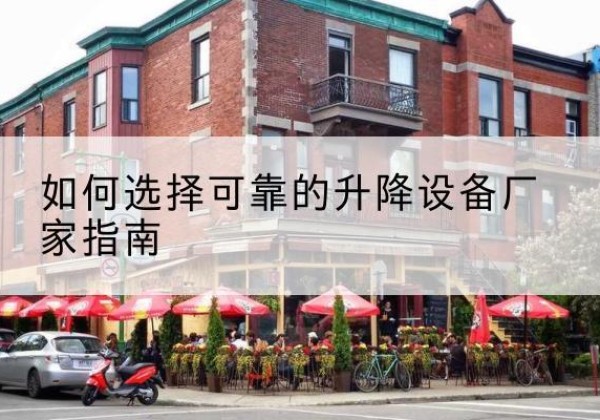 固始电动升降机厂家-如何选择可靠的升降设备厂家指南
